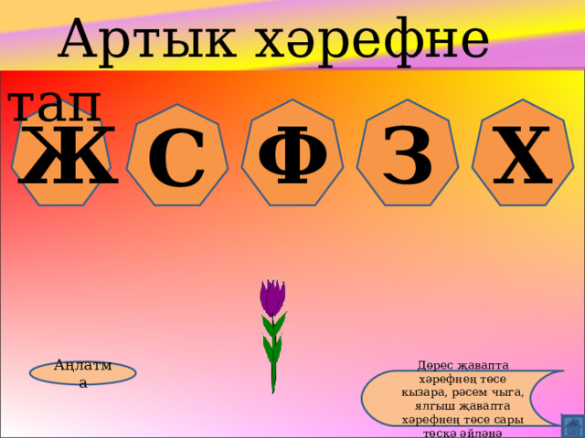  Артык хәрефне тап Ж Ф З Х С Аңлатма Дөрес җавапта хәрефнең төсе кызара, рәсем чыга, ялгыш җавапта хәрефнең төсе сары төскә әйләнә 
