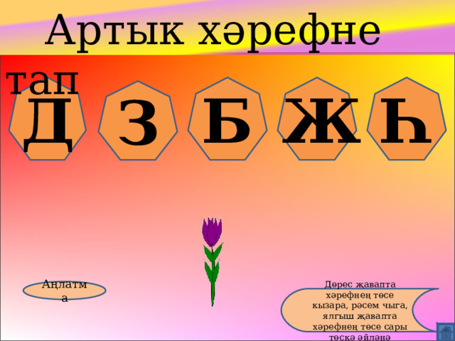  Артык хәрефне тап Д Б Ж Һ З Аңлатма Дөрес җавапта хәрефнең төсе кызара, рәсем чыга, ялгыш җавапта хәрефнең төсе сары төскә әйләнә 