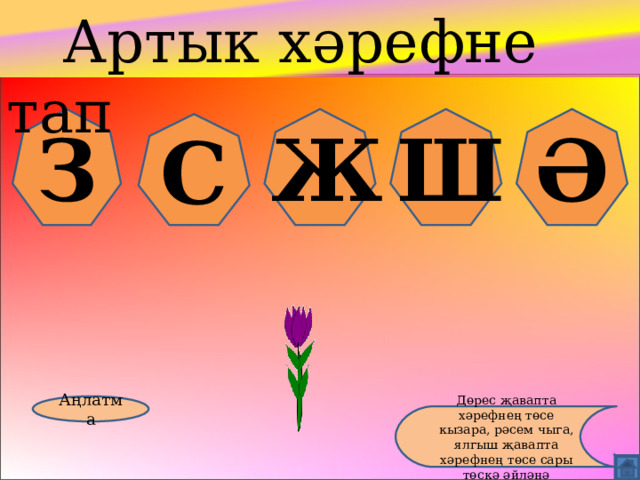  Артык хәрефне тап З Ж Ш Ә С Аңлатма Дөрес җавапта хәрефнең төсе кызара, рәсем чыга, ялгыш җавапта хәрефнең төсе сары төскә әйләнә 