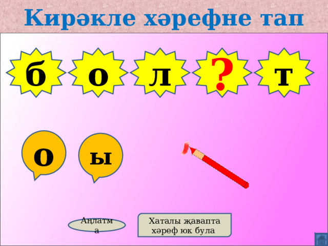 Кирәкле хәрефне тап б о л ? т о ы Хаталы җавапта хәреф юк була Аңлатма 