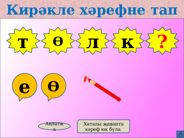 Кирәкле хәрефне тап т Ө л З ? к е Ө Хаталы җавапта хәреф юк була Аңлатма 