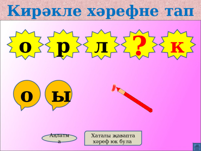 Кирәкле хәрефне тап о р л Б к ? о ы Хаталы җавапта хәреф юк була Аңлатма 