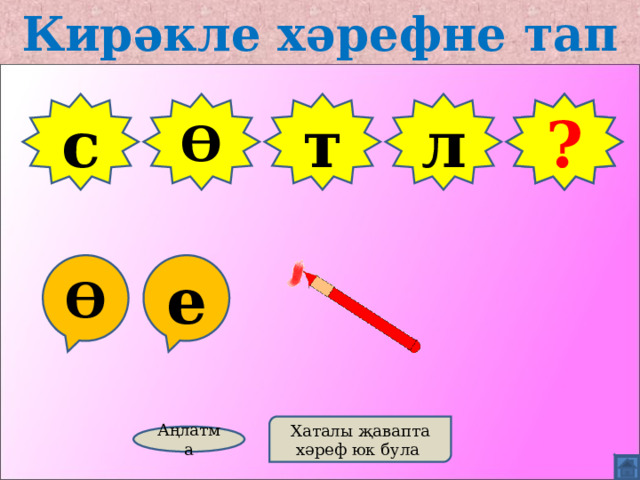 Кирәкле хәрефне тап с Ө т Ш ? л Ө е Хаталы җавапта хәреф юк була Аңлатма 