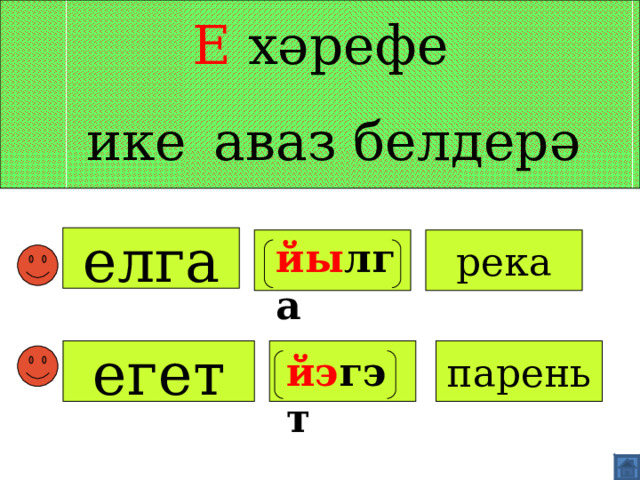 Е хәрефе   ике  аваз белдерә елга река йы лга   егет  парень йэ гэт   