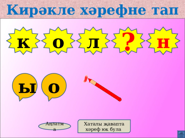 Кирәкле хәрефне тап к о л В н ? ы о Хаталы җавапта хәреф юк була Аңлатма 