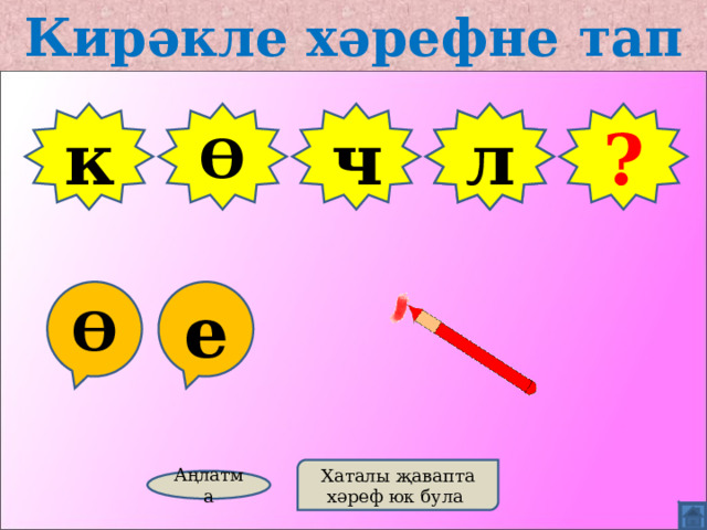 Кирәкле хәрефне тап к Ө ч Г л ? Ө е Хаталы җавапта хәреф юк була Аңлатма 