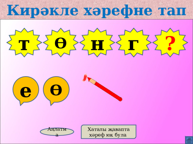 Кирәкле хәрефне тап т Ө н Ф г ? е Ө Хаталы җавапта хәреф юк була Аңлатма 