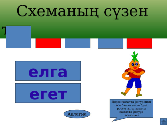 Схеманың сүзен тап елга егет Дөрес җавапта фигураның төсе башка төсле була, рәсем чыга, хаталы җавапта фигура төссезләнә Аңлатма 