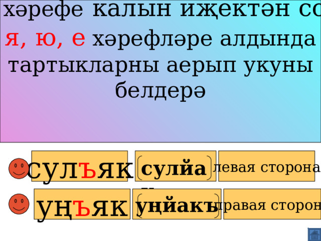 Ъ  хәрефе  калын иҗектән соң я, ю, е хәрефләре алдында тартыкларны аерып укуны белдерә   сул ъ як  левая сторона сулйак   уң ъ як уңйак ъ правая сторона   