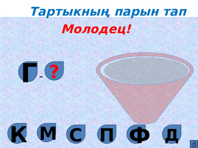 Тартыкның парын тап Молодец! Г ? - М К Д Ф С П 