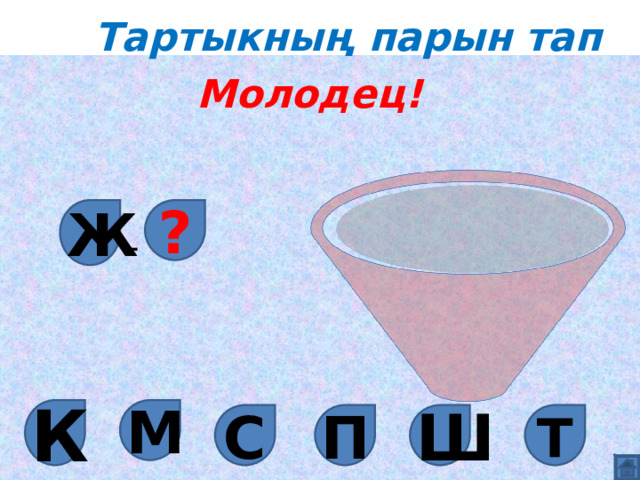 Тартыкның парын тап Молодец! Ж ? - М К Ш С П Т 