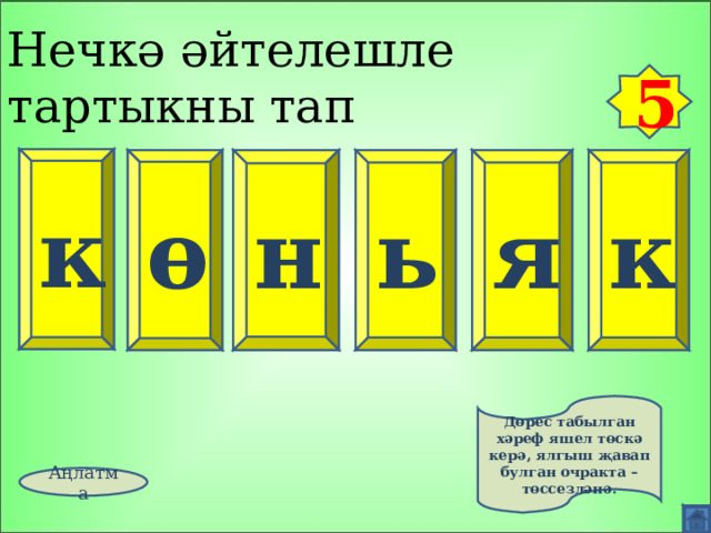 Нечкә әйтелешле тартыкны тап 5 к ө к н ь я Дөрес табылган хәреф яшел төскә керә, ялгыш җавап булган очракта – төссезләнә. Аңлатма 