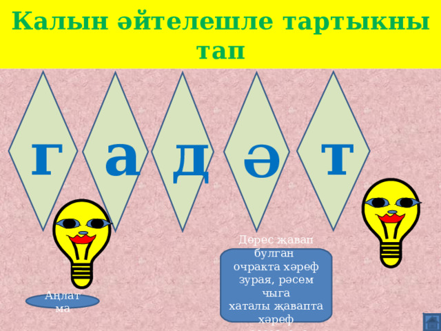 Калын әйтелешле тартыкны тап т г а д Ә Дөрес җавап булган очракта хәреф зурая, рәсем чыга хаталы җавапта хәреф төссезләнә Аңлатма 