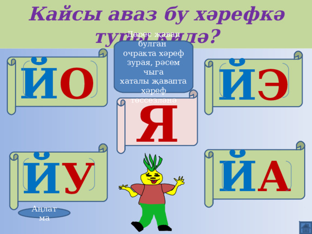 Кайсы аваз бу хәрефкә туры килә? Дөрес җавап булган очракта хәреф зурая, рәсем чыга хаталы җавапта хәреф төссезләнә Й О Й Э Я Й А Й У Аңлатма 