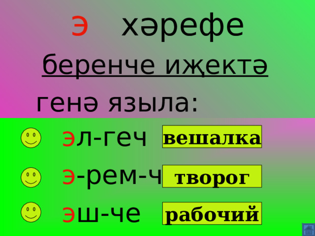  э  хәрефе   беренче иҗектә генә языла:     э л-геч  э -рем-чек  э ш-че вешалка  творог   рабочий 
