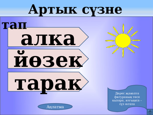  Артык сүзне тап алка йөзек тарак Дөрес җавапта фигураның төсе кызара, ялгышса – сүз югала Аңлатма 