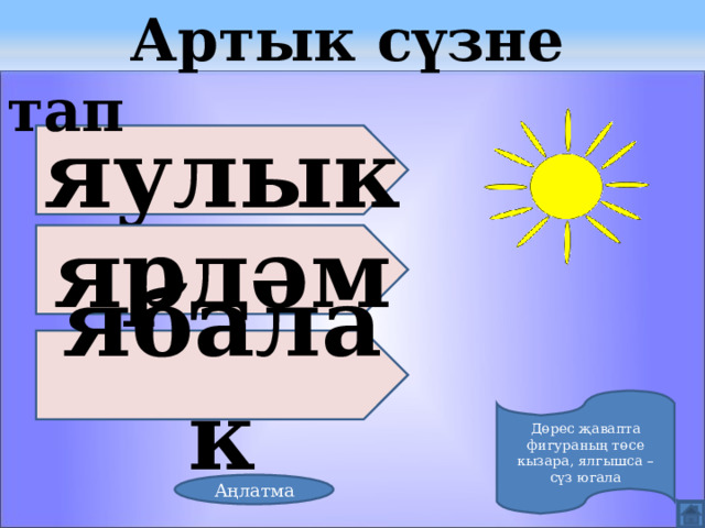  Артык сүзне тап яулык ярдәм ябалак Дөрес җавапта фигураның төсе кызара, ялгышса – сүз югала Аңлатма 
