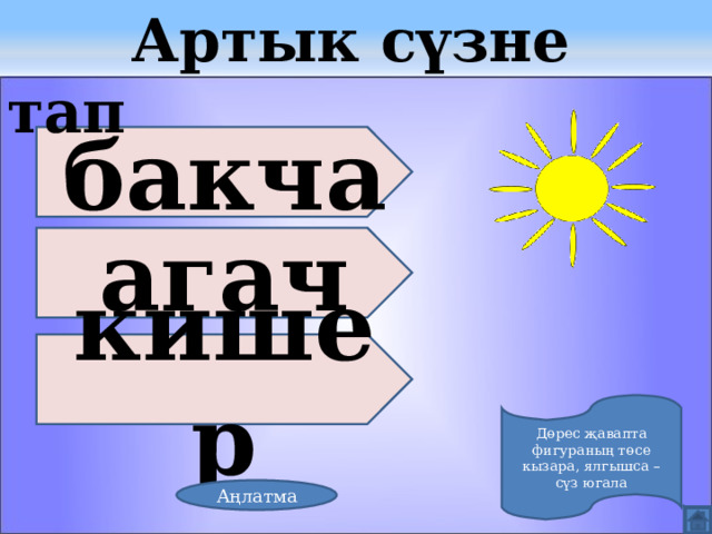  Артык сүзне тап бакча агач кишер Дөрес җавапта фигураның төсе кызара, ялгышса – сүз югала Аңлатма 