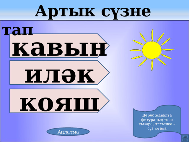  Артык сүзне тап кавын иләк кояш Дөрес җавапта фигураның төсе кызара, ялгышса – сүз югала Аңлатма 