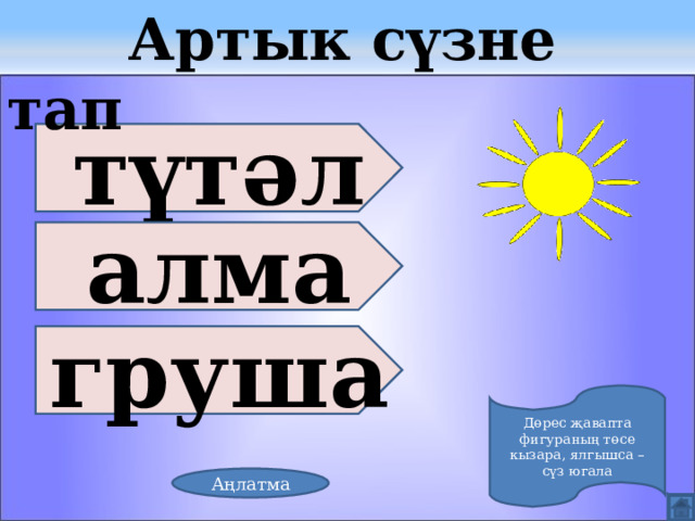  Артык сүзне тап түтәл алма груша Дөрес җавапта фигураның төсе кызара, ялгышса – сүз югала Аңлатма 