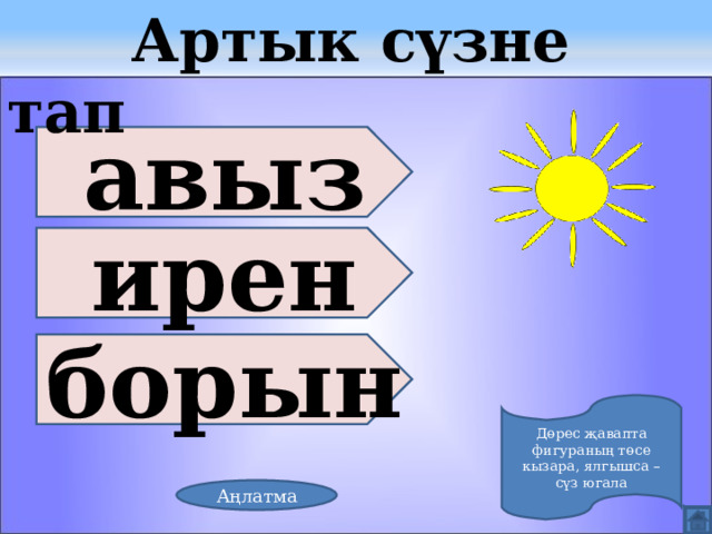  Артык сүзне тап авыз ирен борын Дөрес җавапта фигураның төсе кызара, ялгышса – сүз югала Аңлатма 