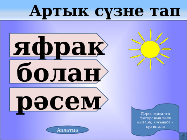  Артык сүзне тап яфрак болан рәсем Дөрес җавапта фигураның төсе кызара, ялгышса – сүз югала Аңлатма 
