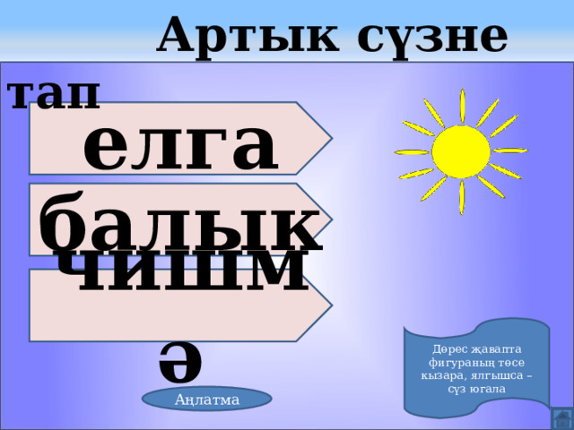  Артык сүзне тап елга балык чишмә Дөрес җавапта фигураның төсе кызара, ялгышса – сүз югала Аңлатма 