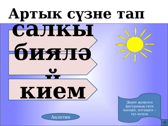 Артык сүзне тап салкын бияләй кием Дөрес җавапта фигураның төсе кызара, ялгышса – сүз югала Аңлатма 
