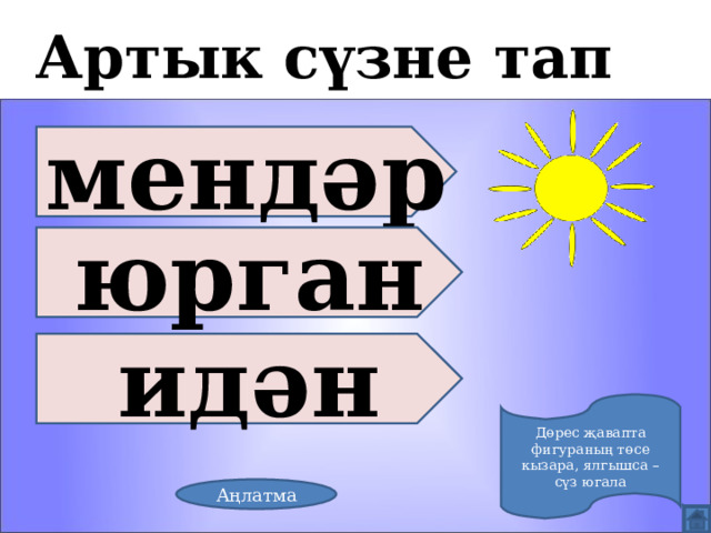 Артык сүзне тап мендәр юрган идән Дөрес җавапта фигураның төсе кызара, ялгышса – сүз югала Аңлатма 