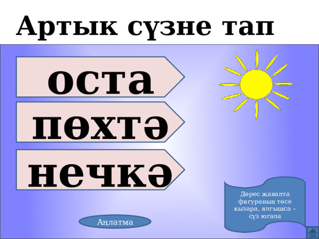 Артык сүзне тап оста пөхтә нечкә Дөрес җавапта фигураның төсе кызара, ялгышса – сүз югала Аңлатма 