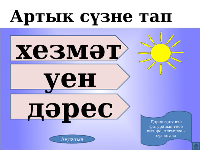 Артык сүзне тап хезмәт уен дәрес Дөрес җавапта фигураның төсе кызара, ялгышса – сүз югала Аңлатма 