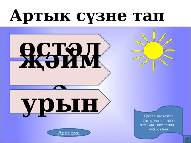 Артык сүзне тап өстәл җәймә урын Дөрес җавапта фигураның төсе кызара, ялгышса – сүз югала Аңлатма 