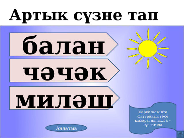 Артык сүзне тап балан чәчәк миләш Дөрес җавапта фигураның төсе кызара, ялгышса – сүз югала Аңлатма 