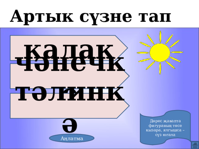 Артык сүзне тап калак чәнечке тәлинкә Дөрес җавапта фигураның төсе кызара, ялгышса – сүз югала Аңлатма 