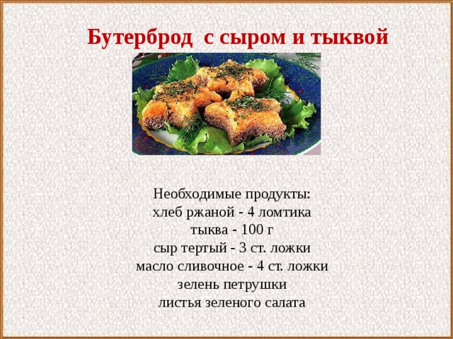 Бутерброд с сыром и тыквой Необходимые продукты: хлеб ржаной - 4 ломтика тыква - 100 г сыр тертый - 3 ст. ложки масло сливочное - 4 ст. ложки зелень петрушки листья зеленого салата 