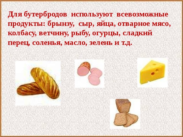 Для бутербродов используют всевозможные продукты: брынзу, сыр, яйца, отварное мясо, колбасу, ветчину, рыбу, огурцы, сладкий перец, соленья, масло, зелень и т.д.  