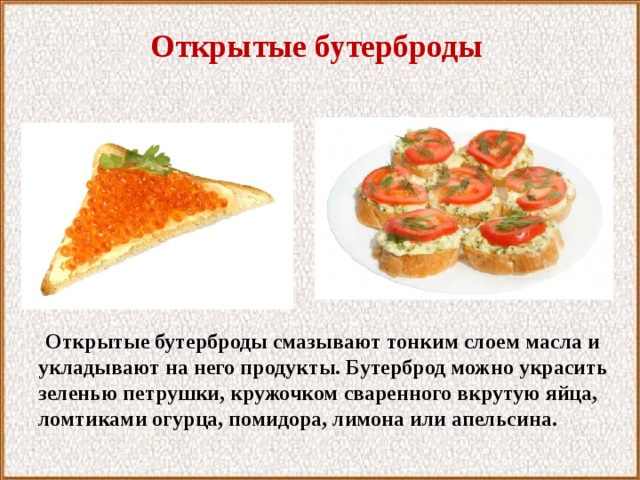 Открытые бутерброды  Открытые бутерброды смазывают тонким слоем масла и укладывают на него продукты. Бутерброд можно украсить зеленью петрушки, кружочком сваренного вкрутую яйца, ломтиками огурца, помидора, лимона или апельсина.  