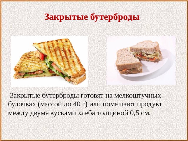 Закрытые бутерброды  Закрытые бутерброды готовят на мелкоштучных булочках (массой до 40 г) или помещают продукт между двумя кусками хлеба толщиной 0,5 см. 