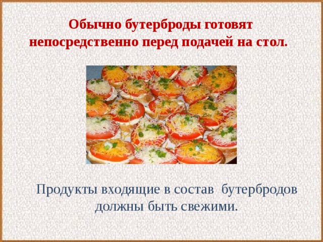  Обычно бутерброды готовят непосредственно перед подачей на стол.   Продукты входящие в состав бутербродов должны быть свежими. 