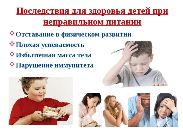 Последствия для здоровья детей при неправильном питании   Отставание в физическом развитии Плохая успеваемость Избыточная масса тела Нарушение иммунитета   