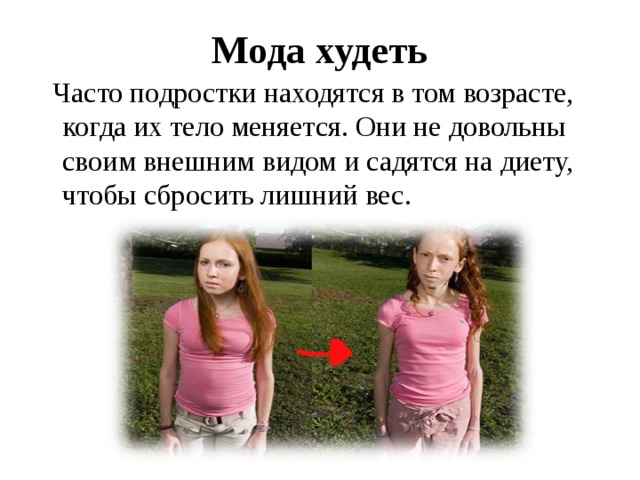 Мода худеть  Часто подростки находятся в том возрасте, когда их тело меняется. Они не довольны своим внешним видом и садятся на диету, чтобы сбросить лишний вес. 