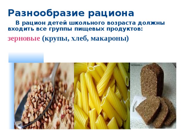 Разнообразие рациона  В рацион детей школьного возраста должны входить все группы пищевых продуктов: зерновые  (крупы, хлеб, макароны)   Рациональное питание  