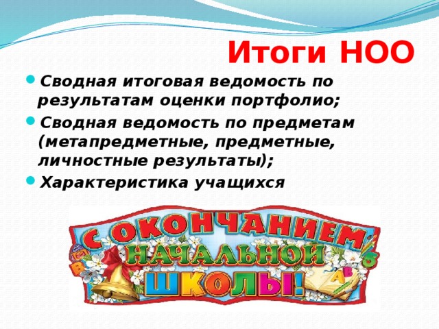 Итоги НОО Сводная итоговая ведомость по результатам оценки портфолио; Сводная ведомость по предметам (метапредметные, предметные, личностные результаты); Характеристика учащихся 