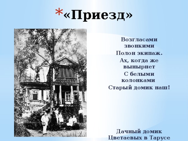 «Приезд» Возгласами звонкими Полон экипаж. Ах, когда же вынырнет С белыми колонками Старый домик наш!  Дачный домик Цветаевых в Тарусе 