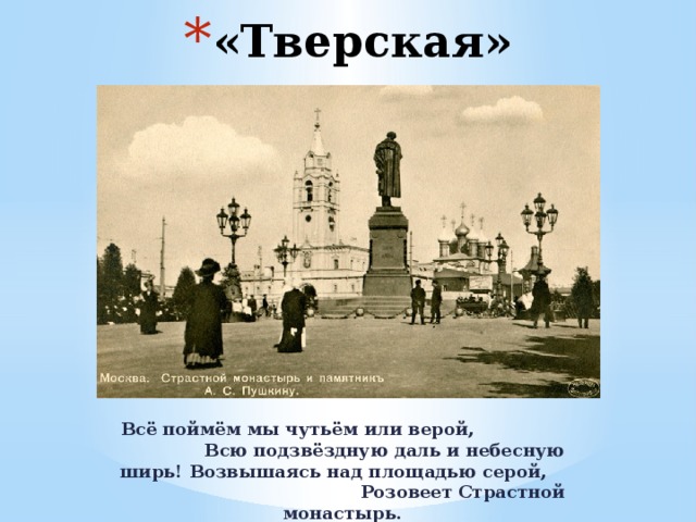 «Тверская» Всё поймём мы чутьём или верой, Всю подзвёздную даль и небесную ширь! Возвышаясь над площадью серой, Розовеет Страстной монастырь. 