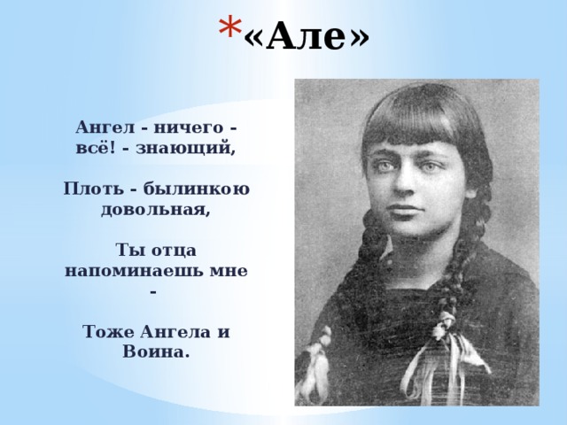 «Але» Ангел - ничего - всё! - знающий,   Плоть - былинкою довольная,   Ты отца напоминаешь мне -   Тоже Ангела и Воина.  