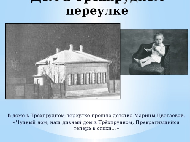 Дом в Трёхпрудном переулке В доме в Трёхпрудном переулке прошло детство Марины Цветаевой. «Чудный дом, наш дивный дом в Трёхпрудном, Превратившийся теперь в стихи…» 
