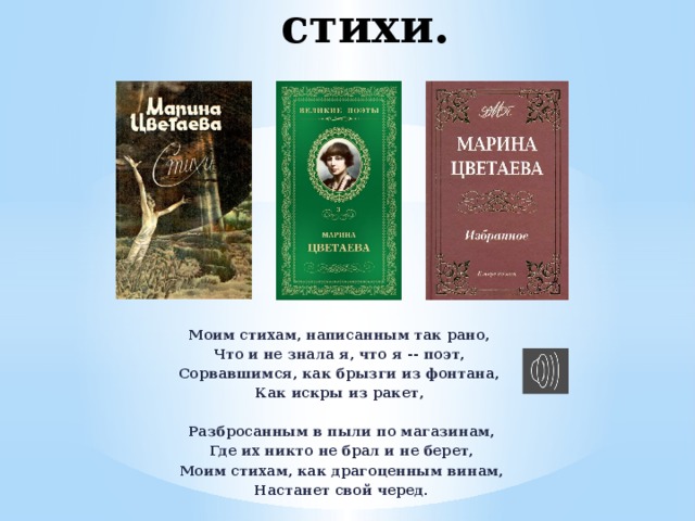 … и читают его стихи. Моим стихам, написанным так рано, Что и не знала я, что я -- поэт, Сорвавшимся, как брызги из фонтана, Как искры из ракет,   Разбросанным в пыли по магазинам,  Где их никто не брал и не берет,  Моим стихам, как драгоценным винам,  Настанет свой черед. 