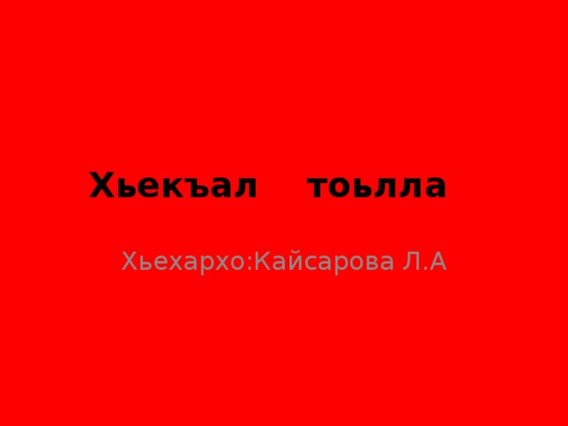 Хьекъал тоьлла Хьехархо:Кайсарова Л.А 
