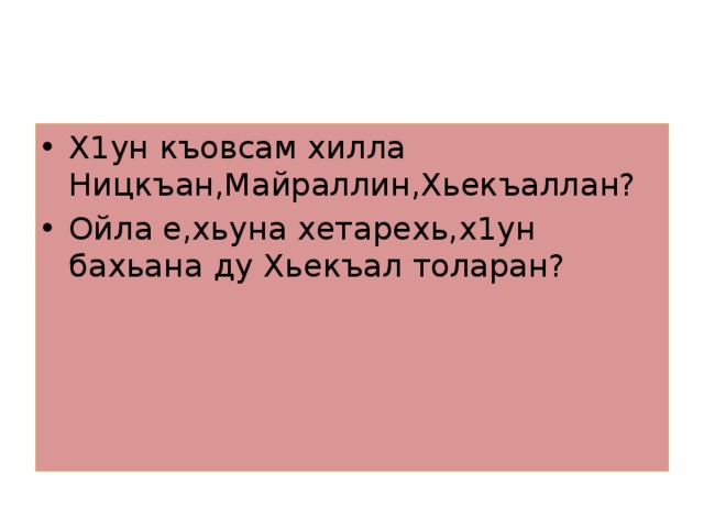 Х1ун къовсам хилла Ницкъан,Майраллин,Хьекъаллан? Ойла е,хьуна хетарехь,х1ун бахьана ду Хьекъал толаран? 